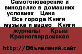 Самогоноварение и виноделие в домашних условиях › Цена ­ 200 - Все города Книги, музыка и видео » Книги, журналы   . Крым,Красногвардейское